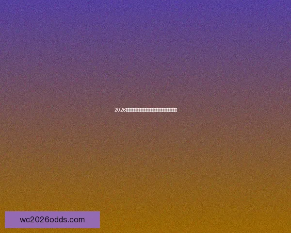 2026世界杯盘口分析：热门球队表现与投注趋势预测